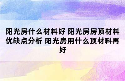 阳光房什么材料好 阳光房房顶材料优缺点分析 阳光房用什么顶材料再好